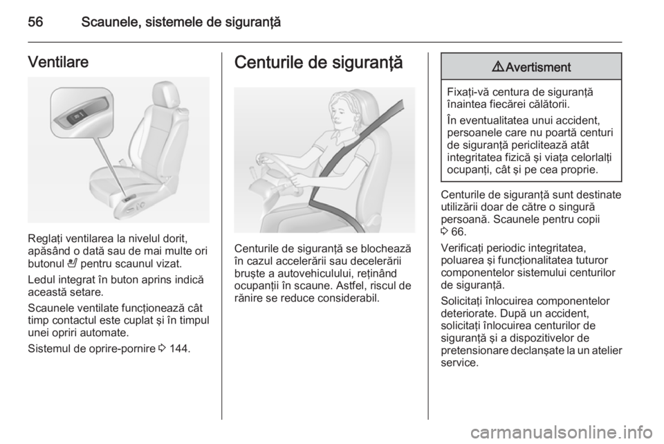 OPEL CASCADA 2015  Manual de utilizare (in Romanian) 56Scaunele, sistemele de siguranţăVentilare
Reglaţi ventilarea la nivelul dorit,
apăsând o dată sau de mai multe ori
butonul  A pentru scaunul vizat.
Ledul integrat în buton aprins indică
acea