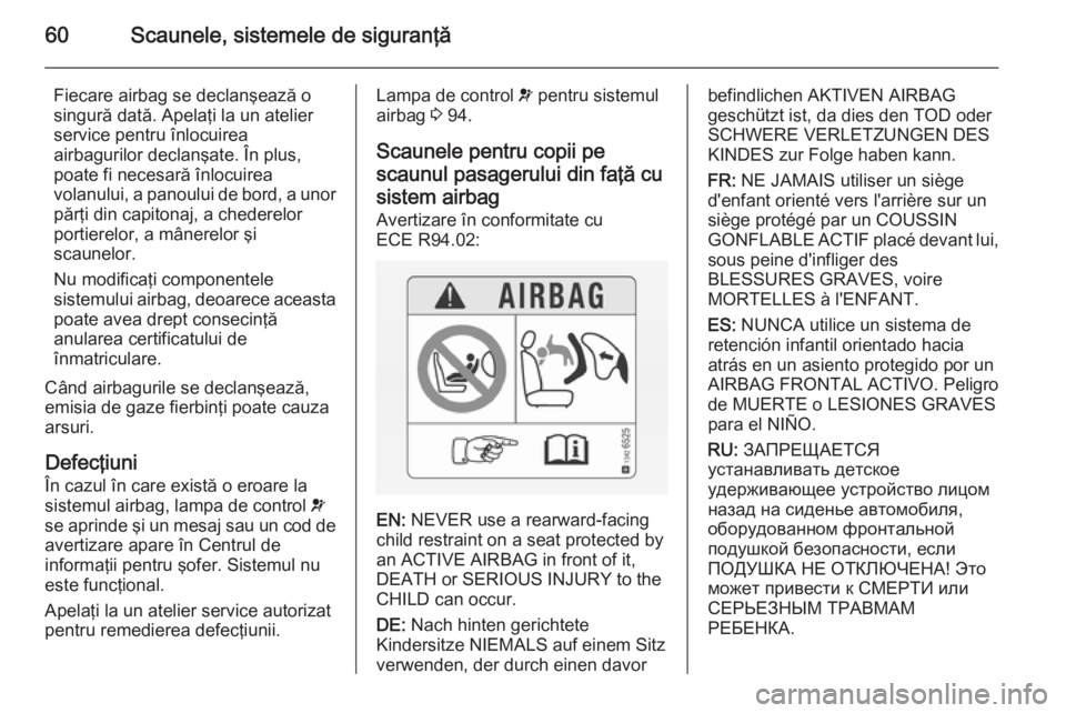 OPEL CASCADA 2015  Manual de utilizare (in Romanian) 60Scaunele, sistemele de siguranţă
Fiecare airbag se declanşează osingură dată. Apelaţi la un atelier
service pentru înlocuirea
airbagurilor declanşate. În plus,
poate fi necesară înlocuir