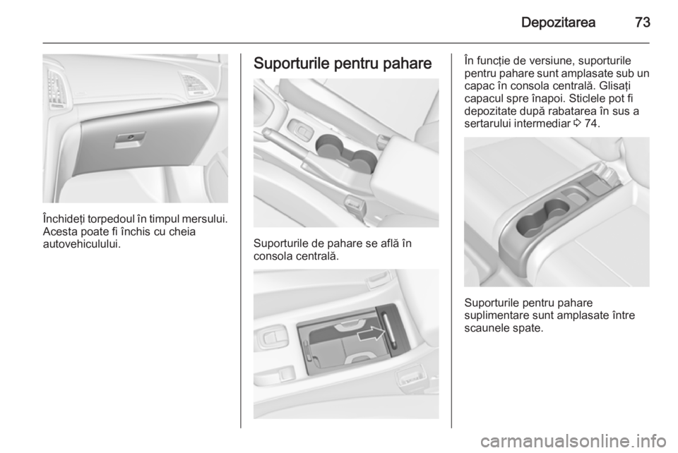 OPEL CASCADA 2015 Manual de utilizare (in Romanian) Depozitarea73
Închideţi torpedoul în timpul mersului.
Acesta poate fi închis cu cheia
autovehiculului.
Suporturile pentru pahare
Suporturile de pahare se află în
consola centrală.
În funcţie OPEL CASCADA 2015 Manual de utilizare (in Romanian) Depozitarea73
Închideţi torpedoul în timpul mersului.
Acesta poate fi închis cu cheia
autovehiculului.
Suporturile pentru pahare
Suporturile de pahare se află în
consola centrală.
În funcţie