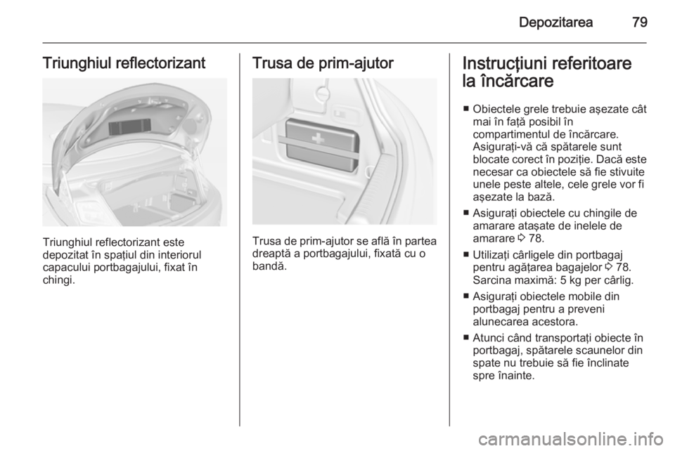 OPEL CASCADA 2015 Manual de utilizare (in Romanian) Depozitarea79Triunghiul reflectorizant
Triunghiul reflectorizant este
depozitat în spaţiul din interiorul
capacului portbagajului, fixat în
chingi.
Trusa de prim-ajutor
Trusa de prim-ajutor se afl OPEL CASCADA 2015 Manual de utilizare (in Romanian) Depozitarea79Triunghiul reflectorizant
Triunghiul reflectorizant este
depozitat în spaţiul din interiorul
capacului portbagajului, fixat în
chingi.
Trusa de prim-ajutor
Trusa de prim-ajutor se afl
