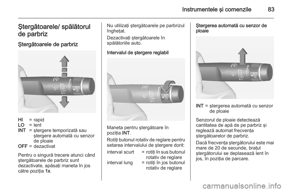 OPEL CASCADA 2015 Manual de utilizare (in Romanian) Instrumentele şi comenzile83Ştergătoarele/ spălătorul
de parbriz
Ştergătoarele de parbrizHI=rapidLO=lentINT=ştergere temporizată sau
ştergere automată cu senzor
de ploaieOFF=dezactivat
Pent OPEL CASCADA 2015 Manual de utilizare (in Romanian) Instrumentele şi comenzile83Ştergătoarele/ spălătorul
de parbriz
Ştergătoarele de parbrizHI=rapidLO=lentINT=ştergere temporizată sau
ştergere automată cu senzor
de ploaieOFF=dezactivat
Pent