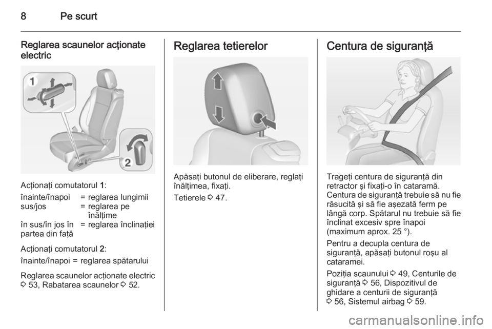 OPEL CASCADA 2015  Manual de utilizare (in Romanian) 8Pe scurt
Reglarea scaunelor acţionateelectric
Acţionaţi comutatorul  1:
înainte/înapoi=reglarea lungimiisus/jos=reglarea pe
înălţimeîn sus/în jos în
partea din faţă=reglarea înclinaţie