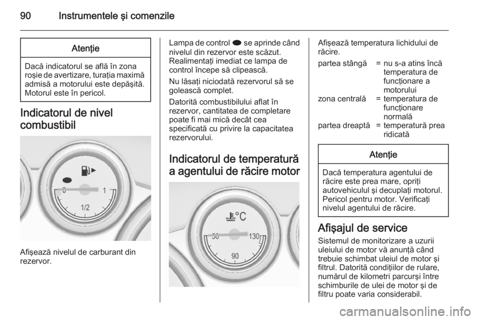 OPEL CASCADA 2015 Manual de utilizare (in Romanian) 90Instrumentele şi comenzileAtenţie
Dacă indicatorul se află în zona
roşie de avertizare, turaţia maximă admisă a motorului este depăşită.
Motorul este în pericol.
Indicatorul de nivel
co OPEL CASCADA 2015 Manual de utilizare (in Romanian) 90Instrumentele şi comenzileAtenţie
Dacă indicatorul se află în zona
roşie de avertizare, turaţia maximă admisă a motorului este depăşită.
Motorul este în pericol.
Indicatorul de nivel
co