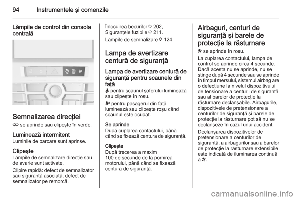 OPEL CASCADA 2015 Manual de utilizare (in Romanian) 94Instrumentele şi comenzile
Lămpile de control din consolacentrală
Semnalizarea direcţiei
O se aprinde sau clipeşte în verde.
Luminează intermitent
Luminile de parcare sunt aprinse.
Clipeşte OPEL CASCADA 2015 Manual de utilizare (in Romanian) 94Instrumentele şi comenzile
Lămpile de control din consolacentrală
Semnalizarea direcţiei
O se aprinde sau clipeşte în verde.
Luminează intermitent
Luminile de parcare sunt aprinse.
Clipeşte