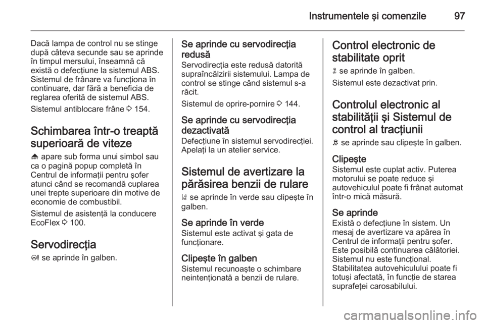 OPEL CASCADA 2015 Manual de utilizare (in Romanian) Instrumentele şi comenzile97
Dacă lampa de control nu se stinge
după câteva secunde sau se aprinde
în timpul mersului, înseamnă că
există o defecţiune la sistemul ABS.
Sistemul de frânare v OPEL CASCADA 2015 Manual de utilizare (in Romanian) Instrumentele şi comenzile97
Dacă lampa de control nu se stinge
după câteva secunde sau se aprinde
în timpul mersului, înseamnă că
există o defecţiune la sistemul ABS.
Sistemul de frânare v