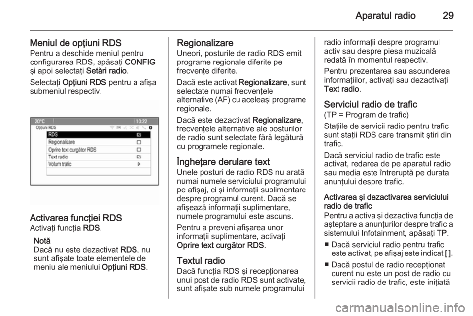 OPEL CASCADA 2015.5 Manual pentru sistemul Infotainment (in Romanian) Aparatul radio29
Meniul de opţiuni RDS
Pentru a deschide meniul pentru
configurarea RDS, apăsaţi CONFIG
şi apoi selectaţi Setări radio.
Selectaţi Opţiuni RDS pentru a afişa
submeniul resp OPEL CASCADA 2015.5 Manual pentru sistemul Infotainment (in Romanian) Aparatul radio29
Meniul de opţiuni RDS
Pentru a deschide meniul pentru
configurarea RDS, apăsaţi CONFIG
şi apoi selectaţi Setări radio.
Selectaţi Opţiuni RDS pentru a afişa
submeniul resp