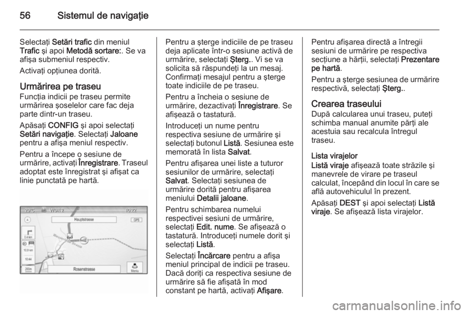 OPEL CASCADA 2015.5 Manual pentru sistemul Infotainment (in Romanian) 56Sistemul de navigaţie
Selectaţi Setări trafic din meniul
Trafic şi apoi Metodă sortare: . Se va
afişa submeniul respectiv.
Activaţi opţiunea dorită.
Urmărirea pe traseu
Funcţia indicii OPEL CASCADA 2015.5 Manual pentru sistemul Infotainment (in Romanian) 56Sistemul de navigaţie
Selectaţi Setări trafic din meniul
Trafic şi apoi Metodă sortare: . Se va
afişa submeniul respectiv.
Activaţi opţiunea dorită.
Urmărirea pe traseu
Funcţia indicii