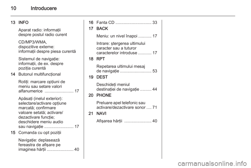 OPEL CASCADA 2015.5  Manual pentru sistemul Infotainment (in Romanian) 10Introducere
13 INFOAparat radio: informaţii
despre postul radio curent
CD/MP3/WMA,
dispozitive externe:
informaţii despre piesa curentă
Sistemul de navigaţie:
informaţii, de ex. despre
poziţia