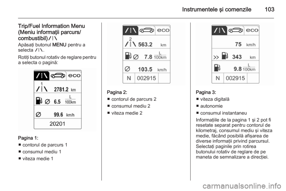 OPEL CASCADA 2015.5  Manual de utilizare (in Romanian) Instrumentele şi comenzile103
Trip/Fuel Information Menu
(Meniu informaţii parcurs/ combustibil) W
Apăsaţi butonul  MENU pentru a
selecta  W.
Rotiţi butonul rotativ de reglare pentru
a selecta o 