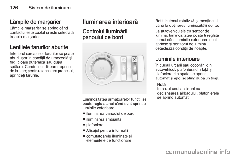 OPEL CASCADA 2015.5 Manual de utilizare (in Romanian) 126Sistem de iluminareLămpile de marşarier
Lămpile marşarier se aprind când contactul este cuplat şi este selectată
treapta marşarier.
Lentilele farurilor aburite
Interiorul carcaselor faruril OPEL CASCADA 2015.5 Manual de utilizare (in Romanian) 126Sistem de iluminareLămpile de marşarier
Lămpile marşarier se aprind când contactul este cuplat şi este selectată
treapta marşarier.
Lentilele farurilor aburite
Interiorul carcaselor faruril
