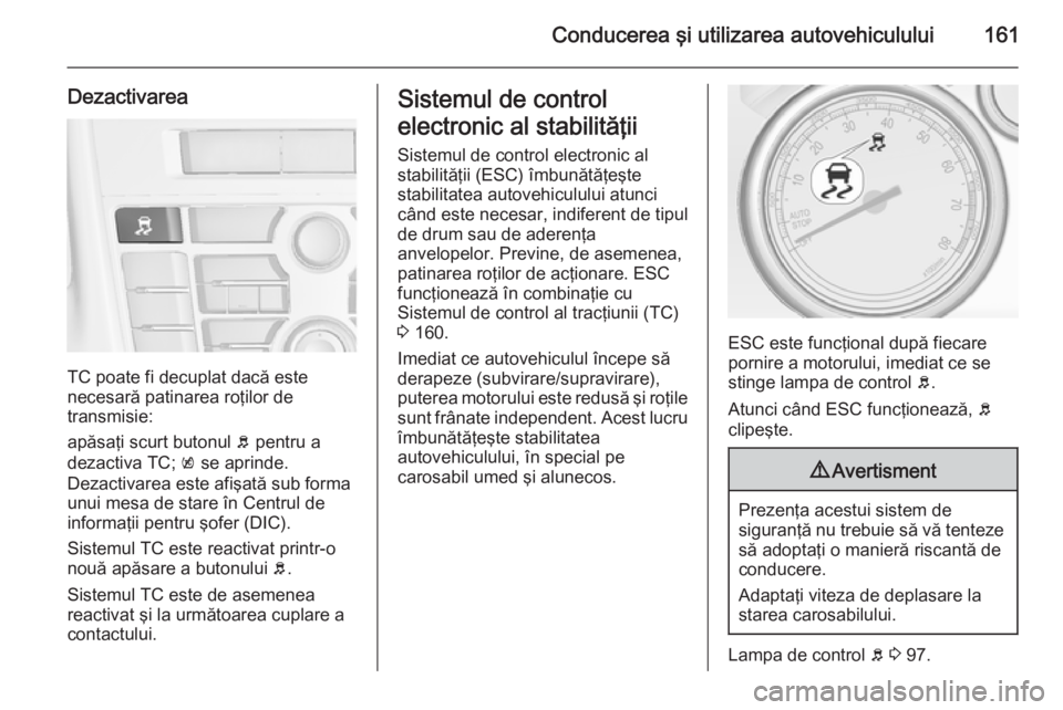 OPEL CASCADA 2015.5 Manual de utilizare (in Romanian) Conducerea şi utilizarea autovehiculului161
Dezactivarea
TC poate fi decuplat dacă este
necesară patinarea roţilor de
transmisie:
apăsaţi scurt butonul b pentru a
dezactiva TC; k se aprinde.
D OPEL CASCADA 2015.5 Manual de utilizare (in Romanian) Conducerea şi utilizarea autovehiculului161
Dezactivarea
TC poate fi decuplat dacă este
necesară patinarea roţilor de
transmisie:
apăsaţi scurt butonul b pentru a
dezactiva TC; k se aprinde.
D
