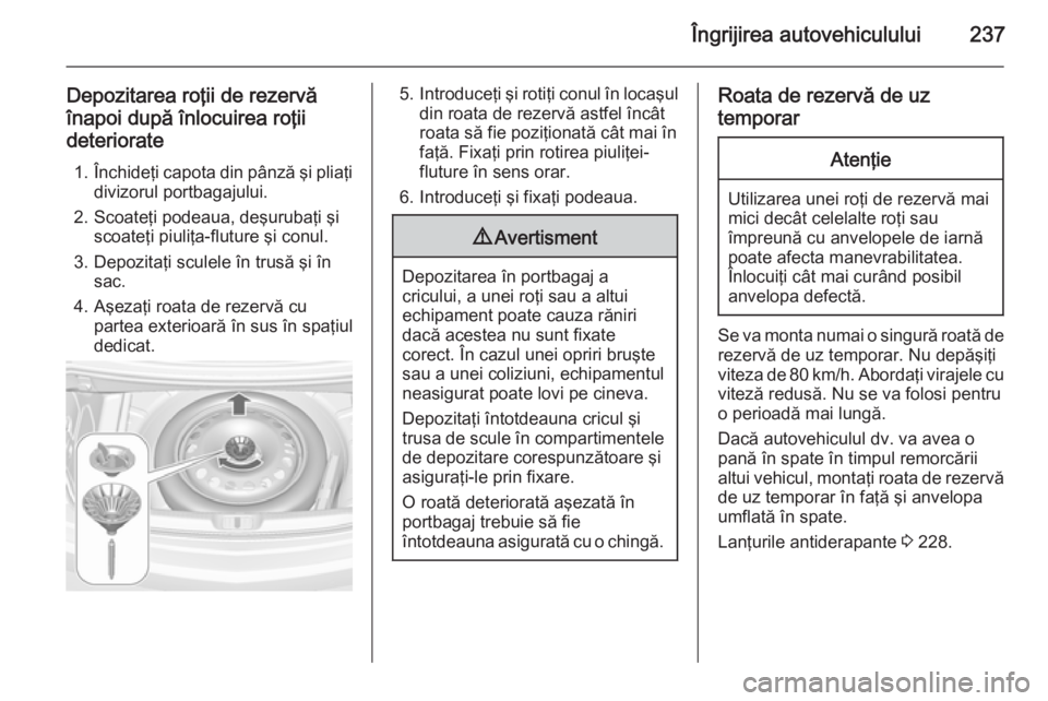 OPEL CASCADA 2015.5  Manual de utilizare (in Romanian) Îngrijirea autovehiculului237
Depozitarea roţii de rezervă
înapoi după înlocuirea roţii
deteriorate
1. Închideţi capota din pânză şi pliaţi
divizorul portbagajului.
2. Scoateţi podeaua, 