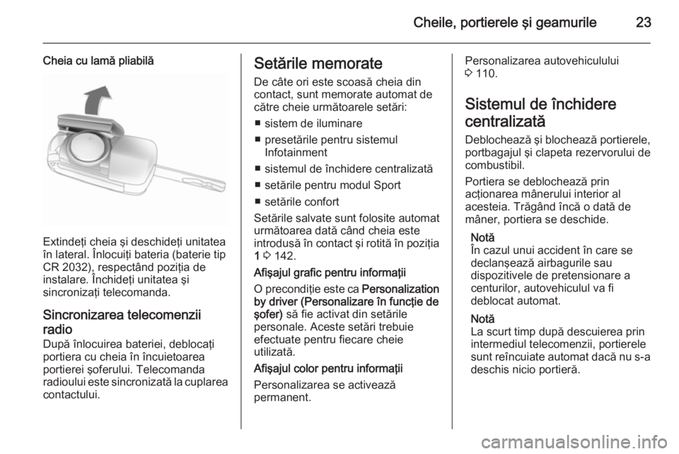 OPEL CASCADA 2015.5  Manual de utilizare (in Romanian) Cheile, portierele şi geamurile23
Cheia cu lamă pliabilă
Extindeţi cheia şi deschideţi unitatea
în lateral. Înlocuiţi bateria (baterie tip
CR 2032), respectând poziţia de
instalare. Închid