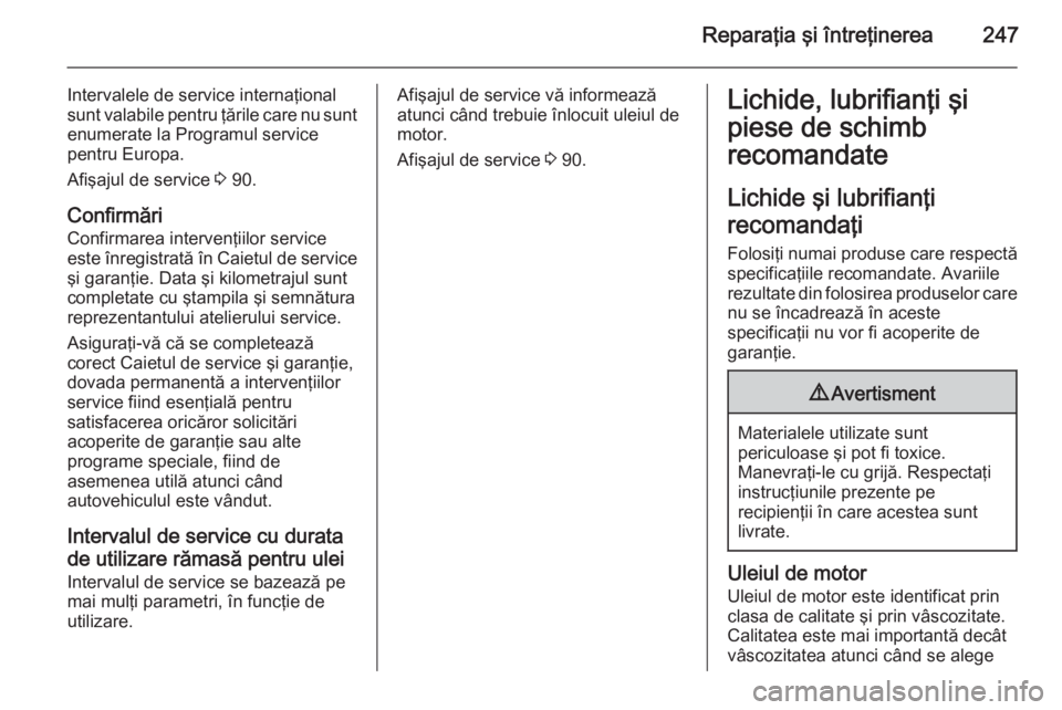 OPEL CASCADA 2015.5 Manual de utilizare (in Romanian) Reparaţia şi întreţinerea247
Intervalele de service internaţional
sunt valabile pentru ţările care nu sunt
enumerate la Programul service
pentru Europa.
Afişajul de service 3 90.
Confirmări
OPEL CASCADA 2015.5 Manual de utilizare (in Romanian) Reparaţia şi întreţinerea247
Intervalele de service internaţional
sunt valabile pentru ţările care nu sunt
enumerate la Programul service
pentru Europa.
Afişajul de service 3 90.
Confirmări
