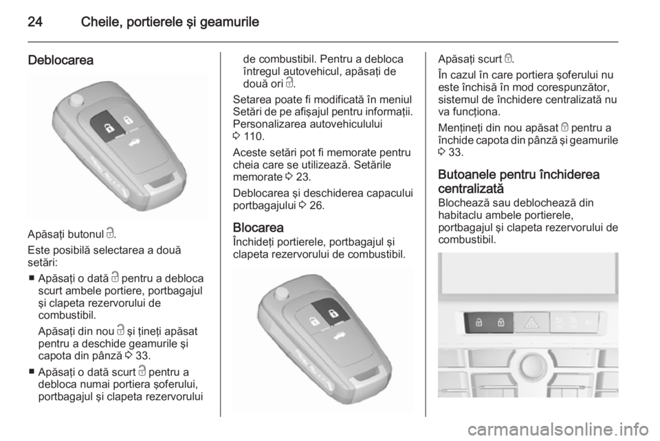 OPEL CASCADA 2015.5  Manual de utilizare (in Romanian) 24Cheile, portierele şi geamurile
Deblocarea
Apăsaţi butonul c.
Este posibilă selectarea a două
setări:
■ Apăsaţi o dată  c pentru a debloca
scurt ambele portiere, portbagajul
şi clapeta r