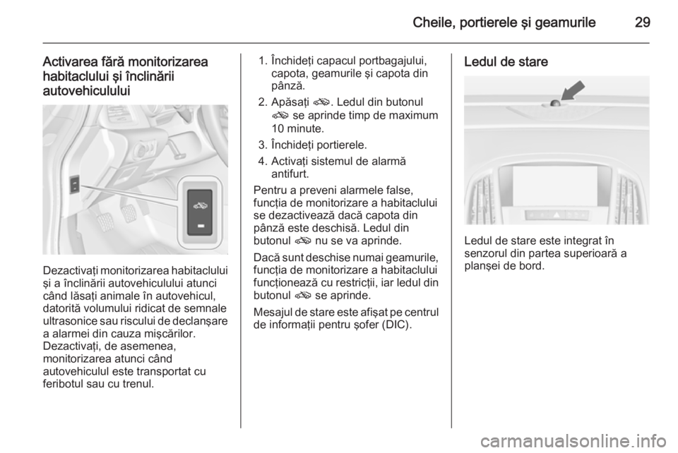 OPEL CASCADA 2015.5  Manual de utilizare (in Romanian) Cheile, portierele şi geamurile29
Activarea fără monitorizarea
habitaclului şi înclinării
autovehiculului
Dezactivaţi monitorizarea habitaclului şi a înclinării autovehiculului atunci
când 