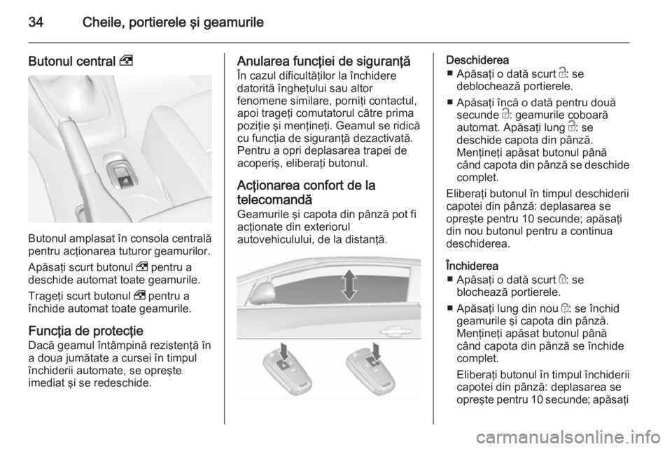 OPEL CASCADA 2015.5  Manual de utilizare (in Romanian) 34Cheile, portierele şi geamurile
Butonul central ,
Butonul amplasat în consola centrală
pentru acţionarea tuturor geamurilor.
Apăsaţi scurt butonul  , pentru a
deschide automat toate geamurile.