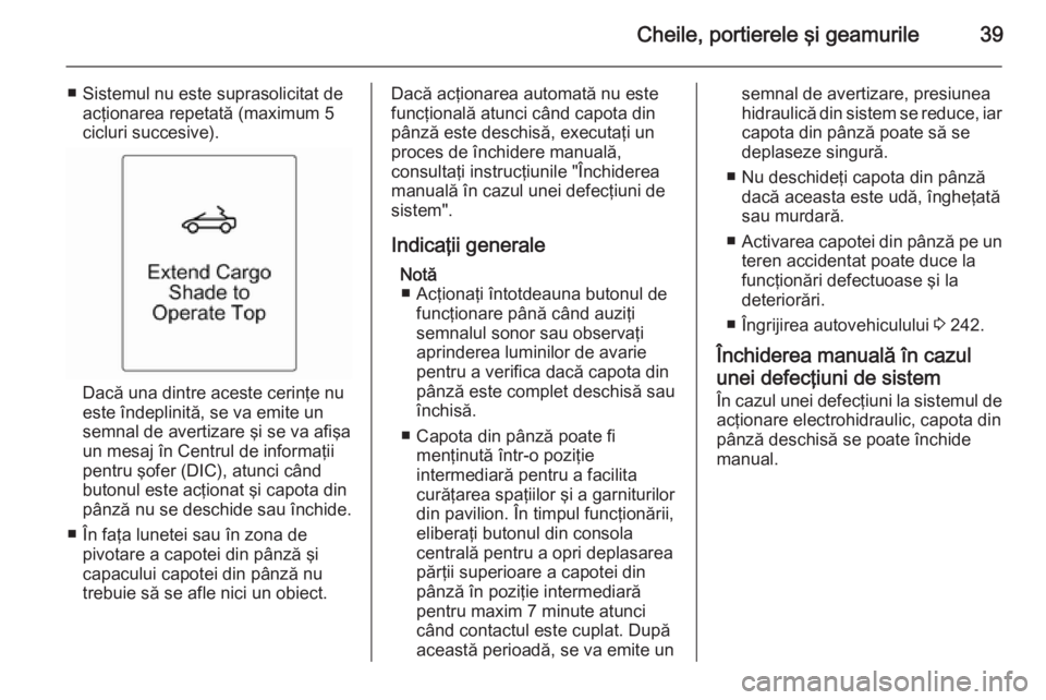 OPEL CASCADA 2015.5  Manual de utilizare (in Romanian) Cheile, portierele şi geamurile39
■ Sistemul nu este suprasolicitat deacţionarea repetată (maximum 5
cicluri succesive).
Dacă una dintre aceste cerinţe nu
este îndeplinită, se va emite un
sem