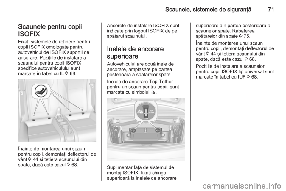 OPEL CASCADA 2015.5 Manual de utilizare (in Romanian) Scaunele, sistemele de siguranţă71Scaunele pentru copii
ISOFIX Fixaţi sistemele de reţinere pentru
copii ISOFIX omologate pentru
autovehicul de ISOFIX suporţii de
ancorare. Poziţiile de instalar OPEL CASCADA 2015.5 Manual de utilizare (in Romanian) Scaunele, sistemele de siguranţă71Scaunele pentru copii
ISOFIX Fixaţi sistemele de reţinere pentru
copii ISOFIX omologate pentru
autovehicul de ISOFIX suporţii de
ancorare. Poziţiile de instalar
