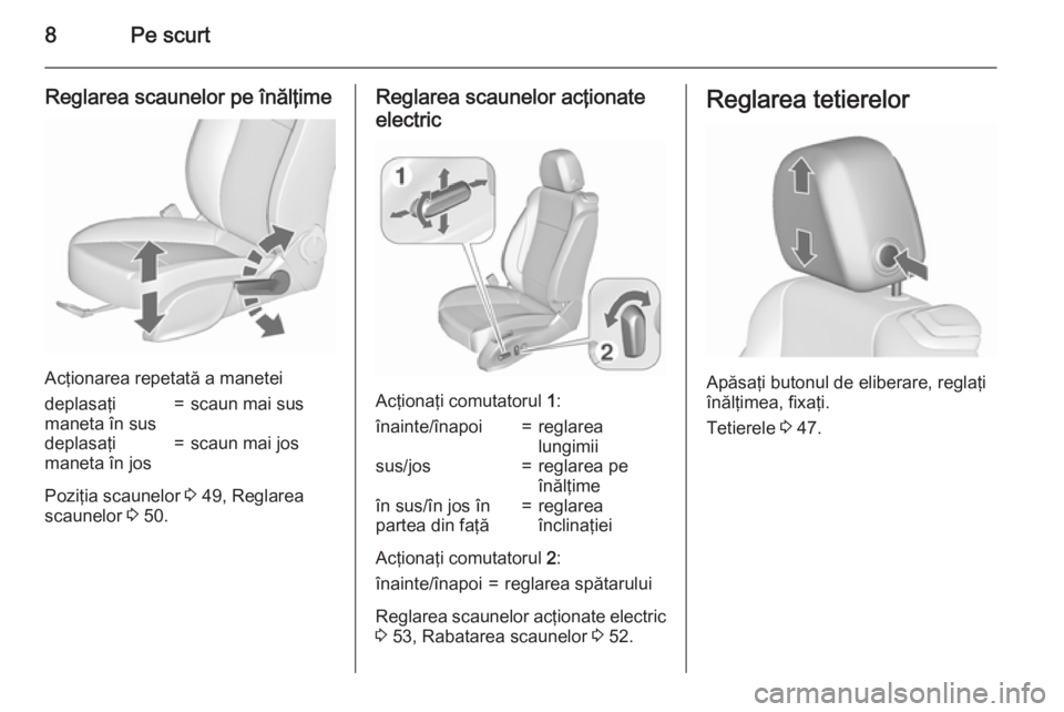 OPEL CASCADA 2015.5  Manual de utilizare (in Romanian) 8Pe scurt
Reglarea scaunelor pe înălţime
Acţionarea repetată a manetei
deplasaţi
maneta în sus=scaun mai susdeplasaţi
maneta în jos=scaun mai jos
Poziţia scaunelor  3 49, Reglarea
scaunelor 