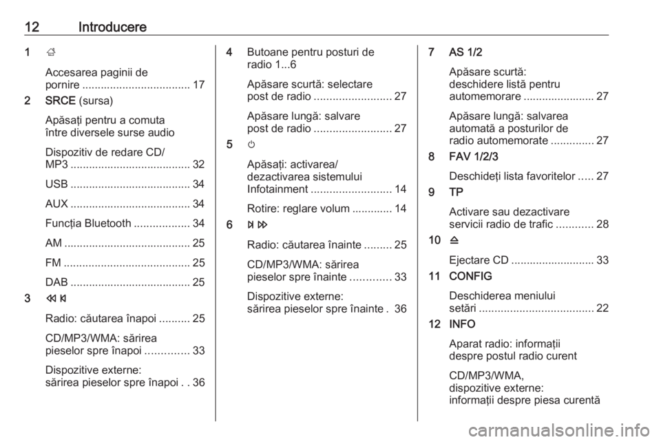 OPEL CASCADA 2016  Manual pentru sistemul Infotainment (in Romanian) 12Introducere1;
Accesarea paginii de
pornire ................................... 17
2 SRCE  (sursa)
Apăsaţi pentru a comuta
între diversele surse audio
Dispozitiv de redare CD/
MP3 ................