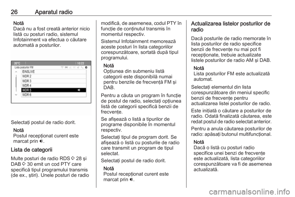 OPEL CASCADA 2016  Manual pentru sistemul Infotainment (in Romanian) 26Aparatul radioNotă
Dacă nu a fost creată anterior nicio listă cu posturi radio, sistemul
Infotainment va efectua o căutare
automată a posturilor.
Selectaţi postul de radio dorit.
Notă
Postul