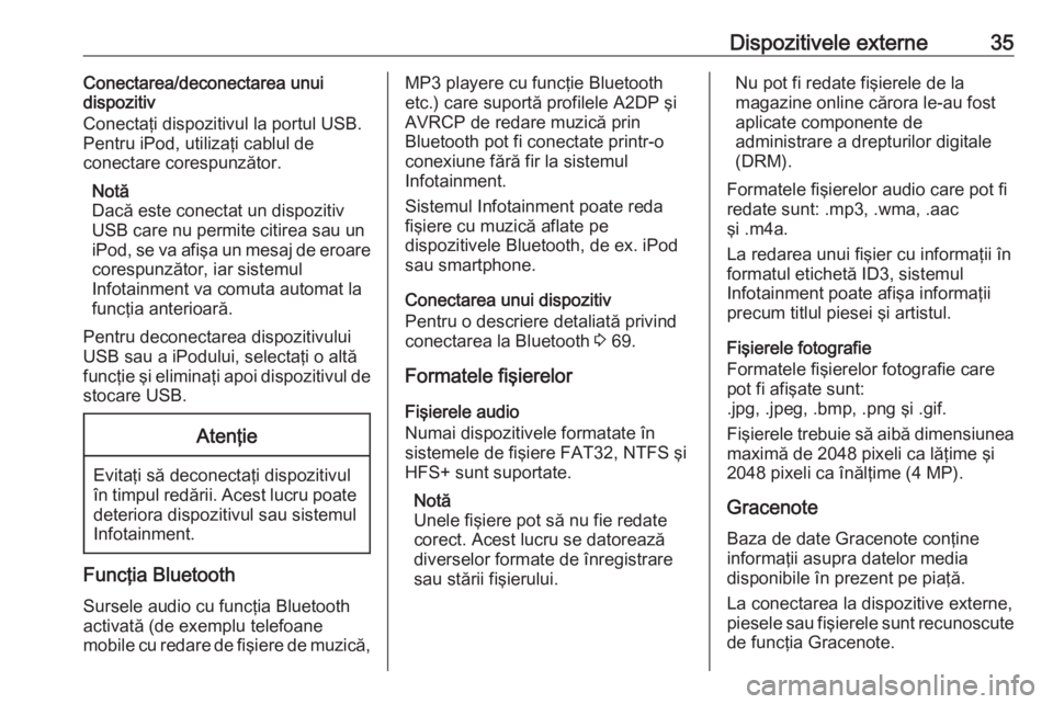 OPEL CASCADA 2016  Manual pentru sistemul Infotainment (in Romanian) Dispozitivele externe35Conectarea/deconectarea unui
dispozitiv
Conectaţi dispozitivul la portul USB.
Pentru iPod, utilizaţi cablul de
conectare corespunzător.
Notă
Dacă este conectat un dispoziti