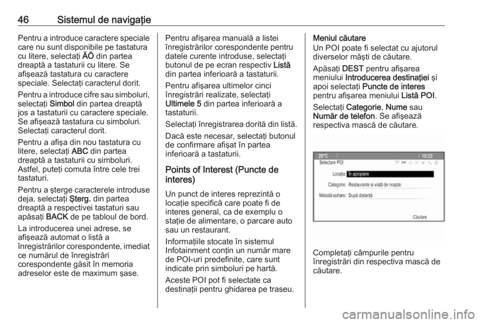 OPEL CASCADA 2016  Manual pentru sistemul Infotainment (in Romanian) 46Sistemul de navigaţiePentru a introduce caractere speciale
care nu sunt disponibile pe tastatura
cu litere, selectaţi  ÄÖ din partea
dreaptă a tastaturii cu litere. Se
afişează tastatura cu c