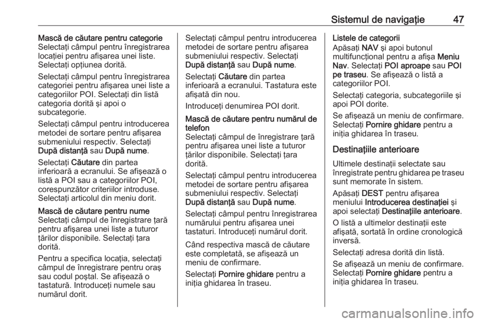 OPEL CASCADA 2016  Manual pentru sistemul Infotainment (in Romanian) Sistemul de navigaţie47Mască de căutare pentru categorie
Selectaţi câmpul pentru înregistrarea
locaţiei pentru afişarea unei liste.
Selectaţi opţiunea dorită.
Selectaţi câmpul pentru înr