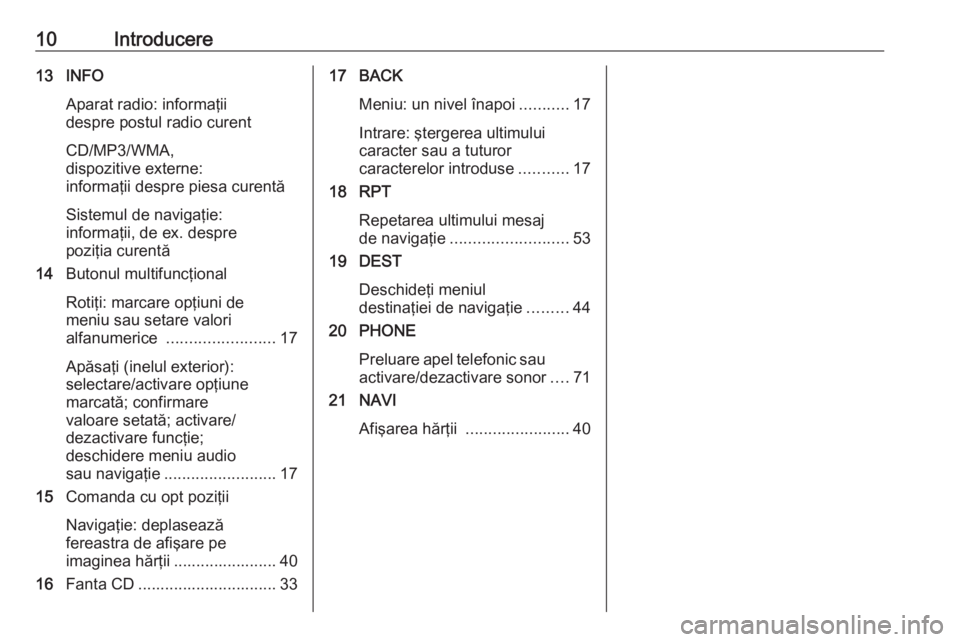 OPEL CASCADA 2016  Manual pentru sistemul Infotainment (in Romanian) 10Introducere13 INFOAparat radio: informaţii
despre postul radio curent
CD/MP3/WMA,
dispozitive externe:
informaţii despre piesa curentă
Sistemul de navigaţie:
informaţii, de ex. despre
poziţia 