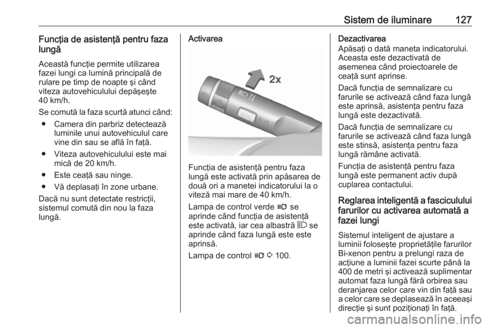 OPEL CASCADA 2016 Manual de utilizare (in Romanian) Sistem de iluminare127Funcţia de asistenţă pentru faza
lungă
Această funcţie permite utilizarea
fazei lungi ca lumină principală de
rulare pe timp de noapte şi când
viteza autovehiculului de OPEL CASCADA 2016 Manual de utilizare (in Romanian) Sistem de iluminare127Funcţia de asistenţă pentru faza
lungă
Această funcţie permite utilizarea
fazei lungi ca lumină principală de
rulare pe timp de noapte şi când
viteza autovehiculului de