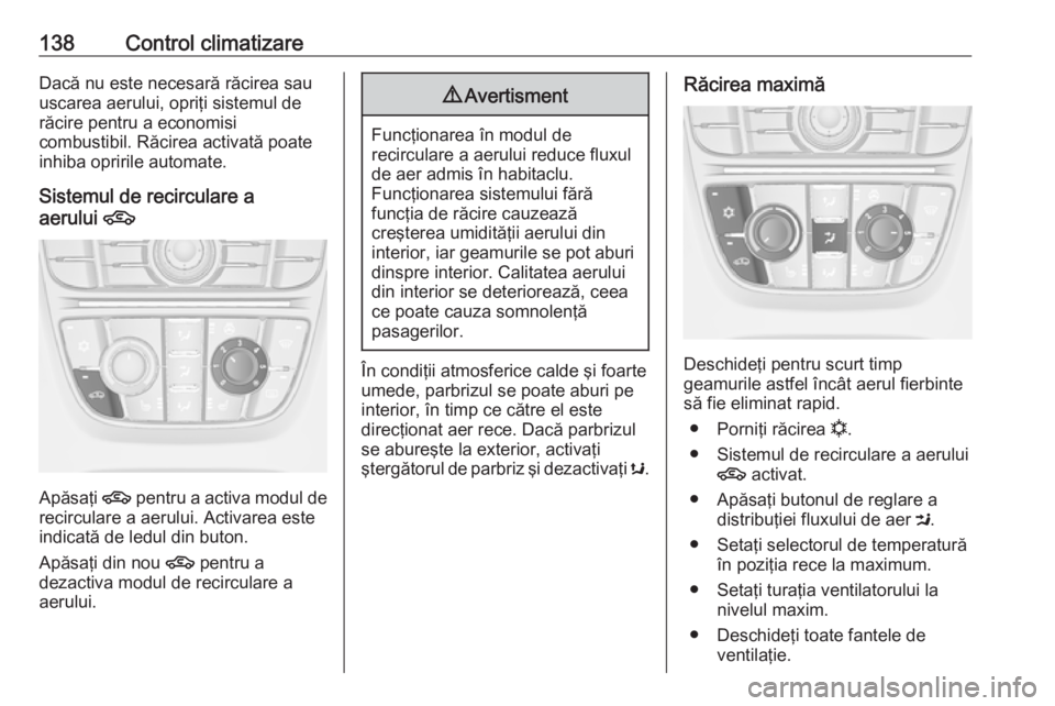 OPEL CASCADA 2016  Manual de utilizare (in Romanian) 138Control climatizareDacă nu este necesară răcirea sau
uscarea aerului, opriţi sistemul de
răcire pentru a economisi
combustibil. Răcirea activată poate
inhiba opririle automate.
Sistemul de r