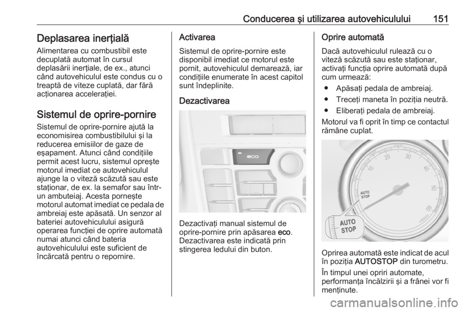 OPEL CASCADA 2016 Manual de utilizare (in Romanian) Conducerea şi utilizarea autovehiculului151Deplasarea inerţială
Alimentarea cu combustibil este
decuplată automat în cursul
deplasării inerţiale, de ex., atunci
când autovehiculul este condus OPEL CASCADA 2016 Manual de utilizare (in Romanian) Conducerea şi utilizarea autovehiculului151Deplasarea inerţială
Alimentarea cu combustibil este
decuplată automat în cursul
deplasării inerţiale, de ex., atunci
când autovehiculul este condus