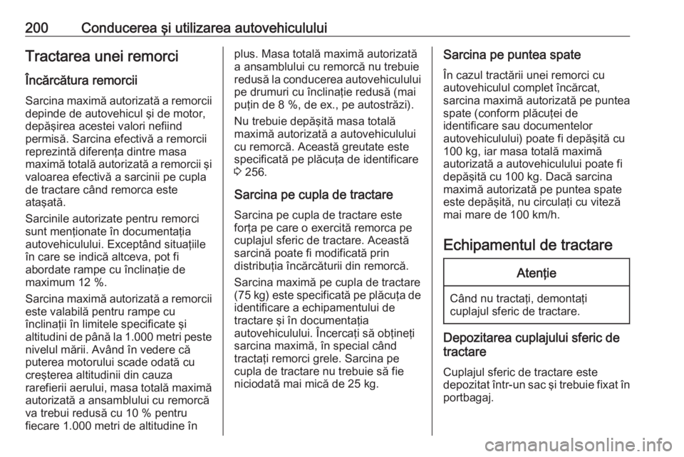 OPEL CASCADA 2016 Manual de utilizare (in Romanian) 200Conducerea şi utilizarea autovehicululuiTractarea unei remorciÎncărcătura remorcii
Sarcina maximă autorizată a remorcii depinde de autovehicul şi de motor,
depăşirea acestei valori nefiind OPEL CASCADA 2016 Manual de utilizare (in Romanian) 200Conducerea şi utilizarea autovehicululuiTractarea unei remorciÎncărcătura remorcii
Sarcina maximă autorizată a remorcii depinde de autovehicul şi de motor,
depăşirea acestei valori nefiind