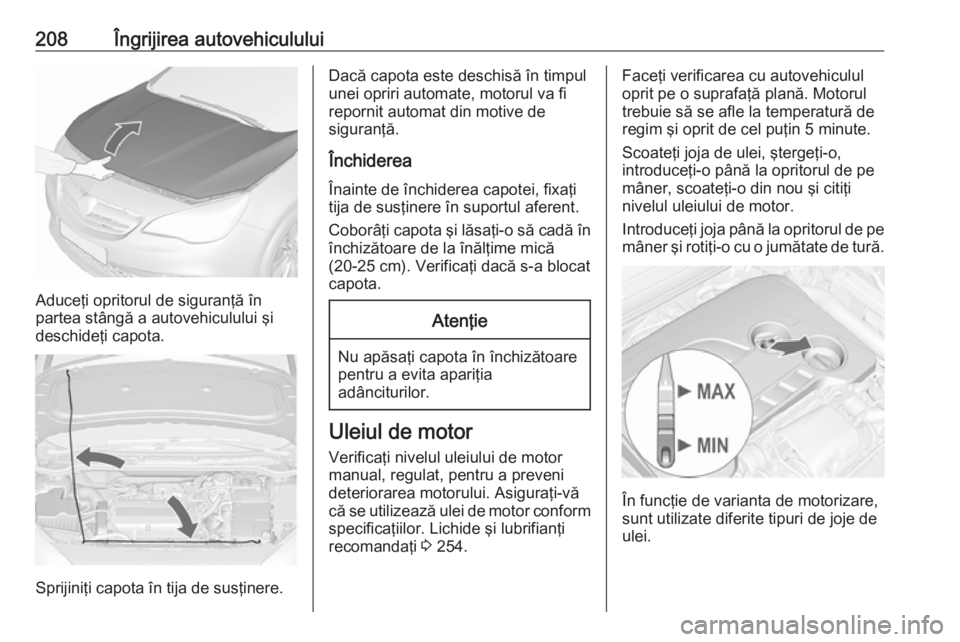 OPEL CASCADA 2016 Manual de utilizare (in Romanian) 208Îngrijirea autovehiculului
Aduceţi opritorul de siguranţă în
partea stângă a autovehiculului şi
deschideţi capota.
Sprijiniţi capota în tija de susţinere.
Dacă capota este deschisă î OPEL CASCADA 2016 Manual de utilizare (in Romanian) 208Îngrijirea autovehiculului
Aduceţi opritorul de siguranţă în
partea stângă a autovehiculului şi
deschideţi capota.
Sprijiniţi capota în tija de susţinere.
Dacă capota este deschisă î