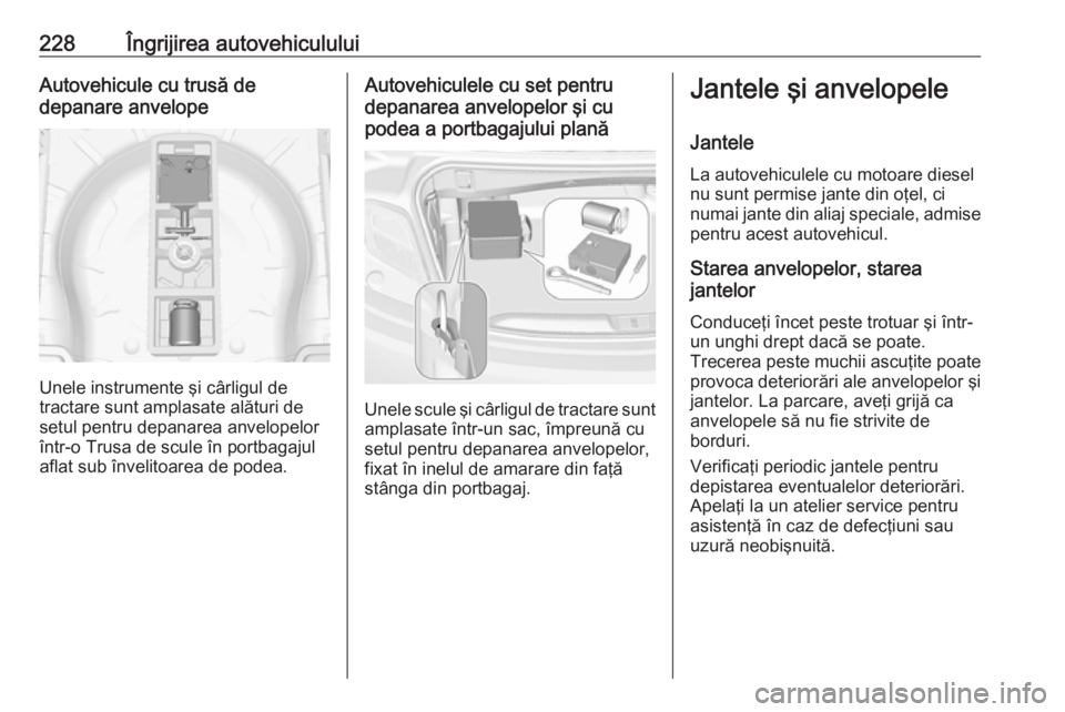 OPEL CASCADA 2016 Manual de utilizare (in Romanian) 228Îngrijirea autovehicululuiAutovehicule cu trusă de
depanare anvelope
Unele instrumente şi cârligul de
tractare sunt amplasate alături de
setul pentru depanarea anvelopelor
într-o Trusa de scu OPEL CASCADA 2016 Manual de utilizare (in Romanian) 228Îngrijirea autovehicululuiAutovehicule cu trusă de
depanare anvelope
Unele instrumente şi cârligul de
tractare sunt amplasate alături de
setul pentru depanarea anvelopelor
într-o Trusa de scu