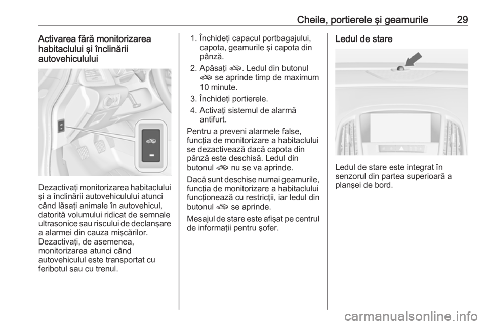 OPEL CASCADA 2016 Manual de utilizare (in Romanian) Cheile, portierele şi geamurile29Activarea fără monitorizarea
habitaclului şi înclinării
autovehiculului
Dezactivaţi monitorizarea habitaclului şi a înclinării autovehiculului atunci
când l OPEL CASCADA 2016 Manual de utilizare (in Romanian) Cheile, portierele şi geamurile29Activarea fără monitorizarea
habitaclului şi înclinării
autovehiculului
Dezactivaţi monitorizarea habitaclului şi a înclinării autovehiculului atunci
când l