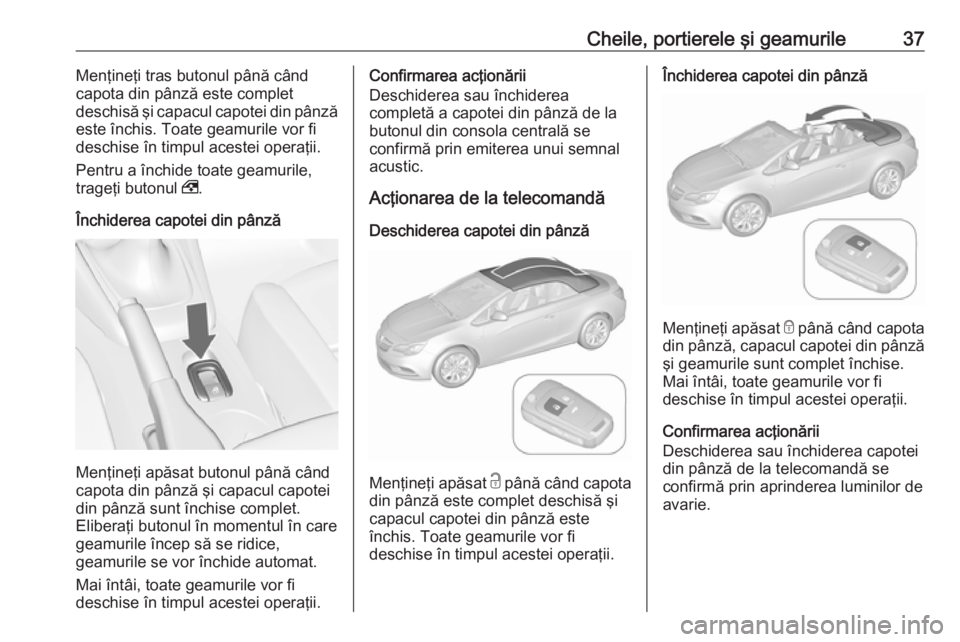 OPEL CASCADA 2016 Manual de utilizare (in Romanian) Cheile, portierele şi geamurile37Menţineţi tras butonul până când
capota din pânză este complet
deschisă şi capacul capotei din pânză
este închis. Toate geamurile vor fi
deschise în timp OPEL CASCADA 2016 Manual de utilizare (in Romanian) Cheile, portierele şi geamurile37Menţineţi tras butonul până când
capota din pânză este complet
deschisă şi capacul capotei din pânză
este închis. Toate geamurile vor fi
deschise în timp
