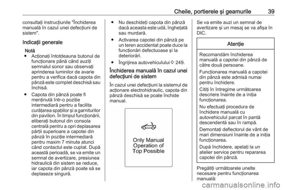 OPEL CASCADA 2016 Manual de utilizare (in Romanian) Cheile, portierele şi geamurile39consultaţi instrucţiunile "Închiderea
manuală în cazul unei defecţiuni de
sistem".
Indicaţii generale Notă
● Acţionaţi întotdeauna butonul de fun OPEL CASCADA 2016 Manual de utilizare (in Romanian) Cheile, portierele şi geamurile39consultaţi instrucţiunile "Închiderea
manuală în cazul unei defecţiuni de
sistem".
Indicaţii generale Notă
● Acţionaţi întotdeauna butonul de fun