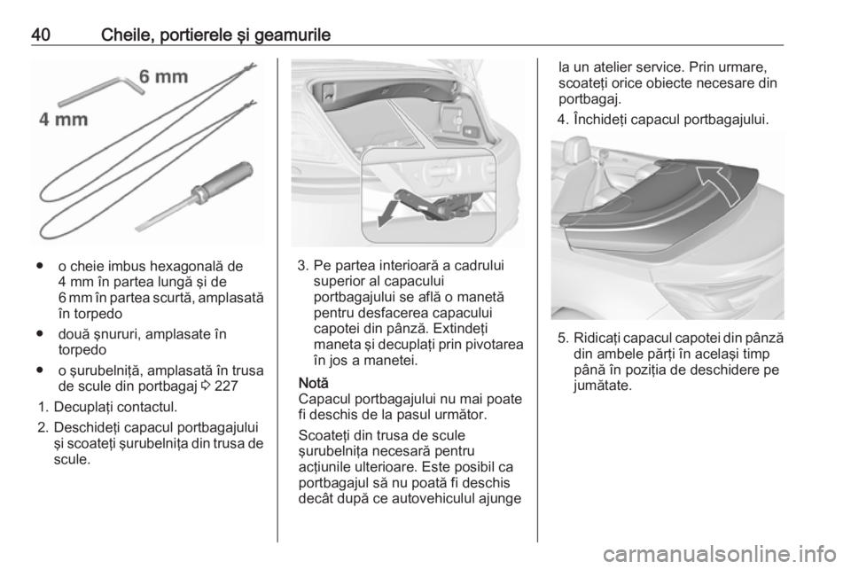 OPEL CASCADA 2016 Manual de utilizare (in Romanian) 40Cheile, portierele şi geamurile
● o cheie imbus hexagonală de4 mm în partea lungă şi de
6 mm în partea scurtă, amplasată
în torpedo
● două şnururi, amplasate în torpedo
● o şurube OPEL CASCADA 2016 Manual de utilizare (in Romanian) 40Cheile, portierele şi geamurile
● o cheie imbus hexagonală de4 mm în partea lungă şi de
6 mm în partea scurtă, amplasată
în torpedo
● două şnururi, amplasate în torpedo
● o şurube