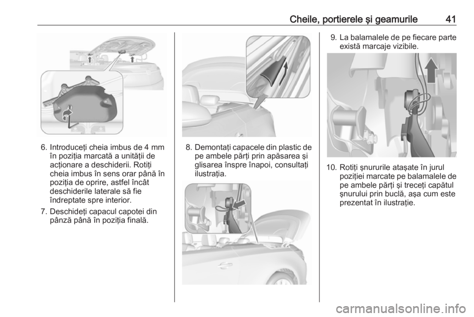 OPEL CASCADA 2016 Manual de utilizare (in Romanian) Cheile, portierele şi geamurile41
6. Introduceţi cheia imbus de 4 mmîn poziţia marcată a unităţii de
acţionare a deschiderii. Rotiţi
cheia imbus în sens orar până în
poziţia de oprire, a OPEL CASCADA 2016 Manual de utilizare (in Romanian) Cheile, portierele şi geamurile41
6. Introduceţi cheia imbus de 4 mmîn poziţia marcată a unităţii de
acţionare a deschiderii. Rotiţi
cheia imbus în sens orar până în
poziţia de oprire, a