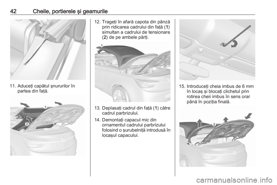 OPEL CASCADA 2016 Manual de utilizare (in Romanian) 42Cheile, portierele şi geamurile
11. Aduceţi capătul şnururilor înpartea din faţă.
12. Trageţi în afară capota din pânză prin ridicarea cadrului din faţă ( 1)
simultan a cadrului de ten OPEL CASCADA 2016 Manual de utilizare (in Romanian) 42Cheile, portierele şi geamurile
11. Aduceţi capătul şnururilor înpartea din faţă.
12. Trageţi în afară capota din pânză prin ridicarea cadrului din faţă ( 1)
simultan a cadrului de ten