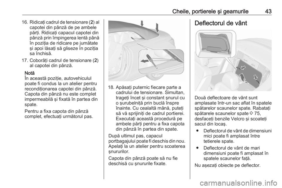 OPEL CASCADA 2016 Manual de utilizare (in Romanian) Cheile, portierele şi geamurile4316.Ridicaţi cadrul de tensionare ( 2) al
capotei din pânză de pe ambele
părţi. Ridicaţi capacul capotei din
pânză prin împingerea lentă până
în poziţia OPEL CASCADA 2016 Manual de utilizare (in Romanian) Cheile, portierele şi geamurile4316.Ridicaţi cadrul de tensionare ( 2) al
capotei din pânză de pe ambele
părţi. Ridicaţi capacul capotei din
pânză prin împingerea lentă până
în poziţia