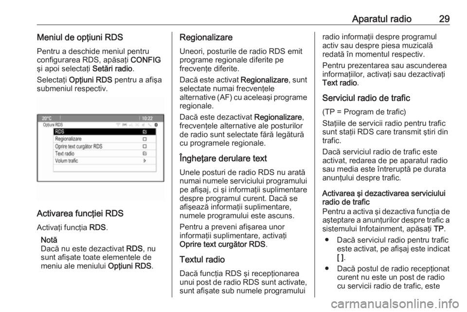 OPEL CASCADA 2016.5 Manual pentru sistemul Infotainment (in Romanian) Aparatul radio29Meniul de opţiuni RDSPentru a deschide meniul pentru
configurarea RDS, apăsaţi CONFIG
şi apoi selectaţi Setări radio.
Selectaţi Opţiuni RDS pentru a afişa
submeniul respec OPEL CASCADA 2016.5 Manual pentru sistemul Infotainment (in Romanian) Aparatul radio29Meniul de opţiuni RDSPentru a deschide meniul pentru
configurarea RDS, apăsaţi CONFIG
şi apoi selectaţi Setări radio.
Selectaţi Opţiuni RDS pentru a afişa
submeniul respec