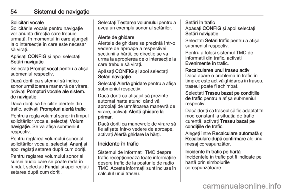 OPEL CASCADA 2016.5 Manual pentru sistemul Infotainment (in Romanian) 54Sistemul de navigaţieSolicitări vocale
Solicitările vocale pentru navigaţie
vor anunţa direcţia care trebuie
urmată, în momentul în care ajungeţi
la o intersecţie în care este necesar s OPEL CASCADA 2016.5 Manual pentru sistemul Infotainment (in Romanian) 54Sistemul de navigaţieSolicitări vocale
Solicitările vocale pentru navigaţie
vor anunţa direcţia care trebuie
urmată, în momentul în care ajungeţi
la o intersecţie în care este necesar s