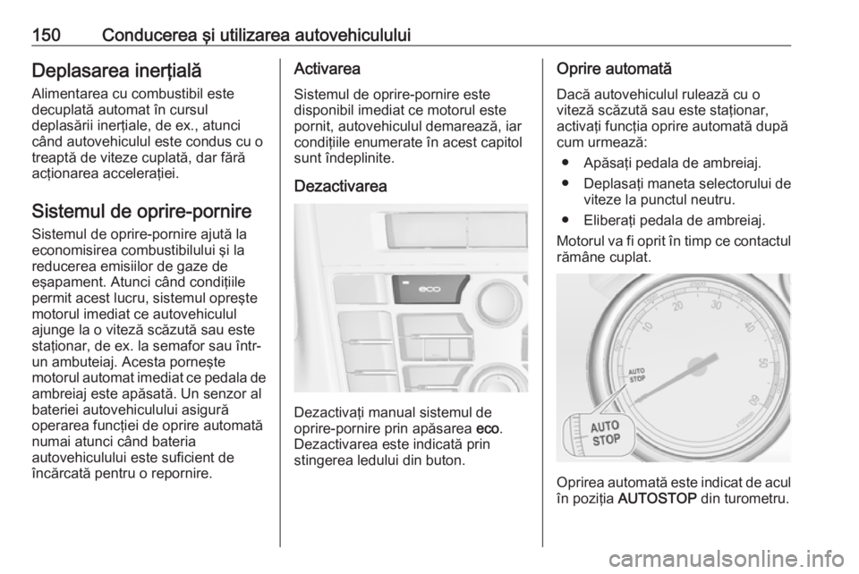 OPEL CASCADA 2016.5  Manual de utilizare (in Romanian) 150Conducerea şi utilizarea autovehicululuiDeplasarea inerţială
Alimentarea cu combustibil este
decuplată automat în cursul
deplasării inerţiale, de ex., atunci
când autovehiculul este condus 