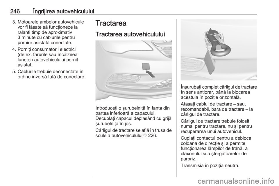 OPEL CASCADA 2016.5 Manual de utilizare (in Romanian) 246Îngrijirea autovehiculului3. Motoarele ambelor autovehiculevor fi lăsate să funcţioneze la
ralanti timp de aproximativ
3 minute cu cablurile pentru
pornire asistată conectate.
4. Porniţi cons OPEL CASCADA 2016.5 Manual de utilizare (in Romanian) 246Îngrijirea autovehiculului3. Motoarele ambelor autovehiculevor fi lăsate să funcţioneze la
ralanti timp de aproximativ
3 minute cu cablurile pentru
pornire asistată conectate.
4. Porniţi cons