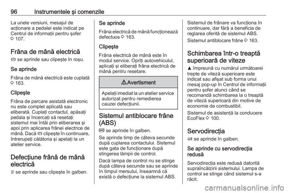 OPEL CASCADA 2016.5  Manual de utilizare (in Romanian) 96Instrumentele şi comenzileLa unele versiuni, mesajul de
acţionare a pedalei este indicat pe
Centrul de informaţii pentru şofer
3  107.
Frâna de mână electrică
m  se aprinde sau clipeşte în