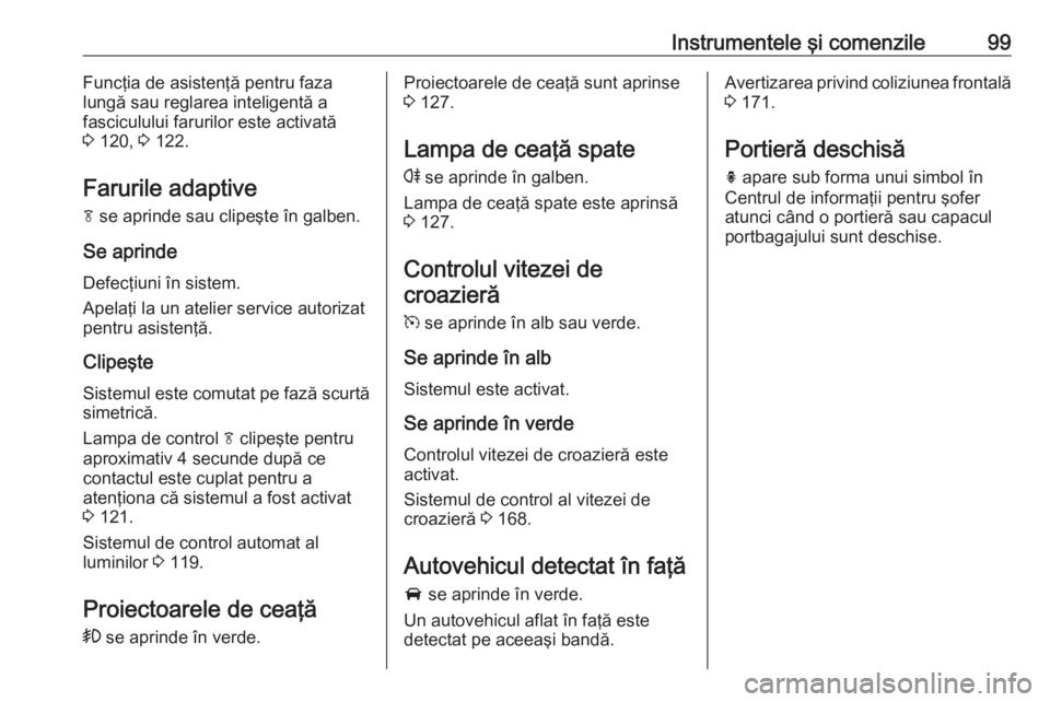 OPEL CASCADA 2017 Manual de utilizare (in Romanian) Instrumentele şi comenzile99Funcţia de asistenţă pentru fazalungă sau reglarea inteligentă a
fasciculului farurilor este activată
3 120, 3 122.
Farurile adaptive
f se aprinde sau clipeşte OPEL CASCADA 2017 Manual de utilizare (in Romanian) Instrumentele şi comenzile99Funcţia de asistenţă pentru fazalungă sau reglarea inteligentă a
fasciculului farurilor este activată
3 120, 3 122.
Farurile adaptive
f se aprinde sau clipeşte