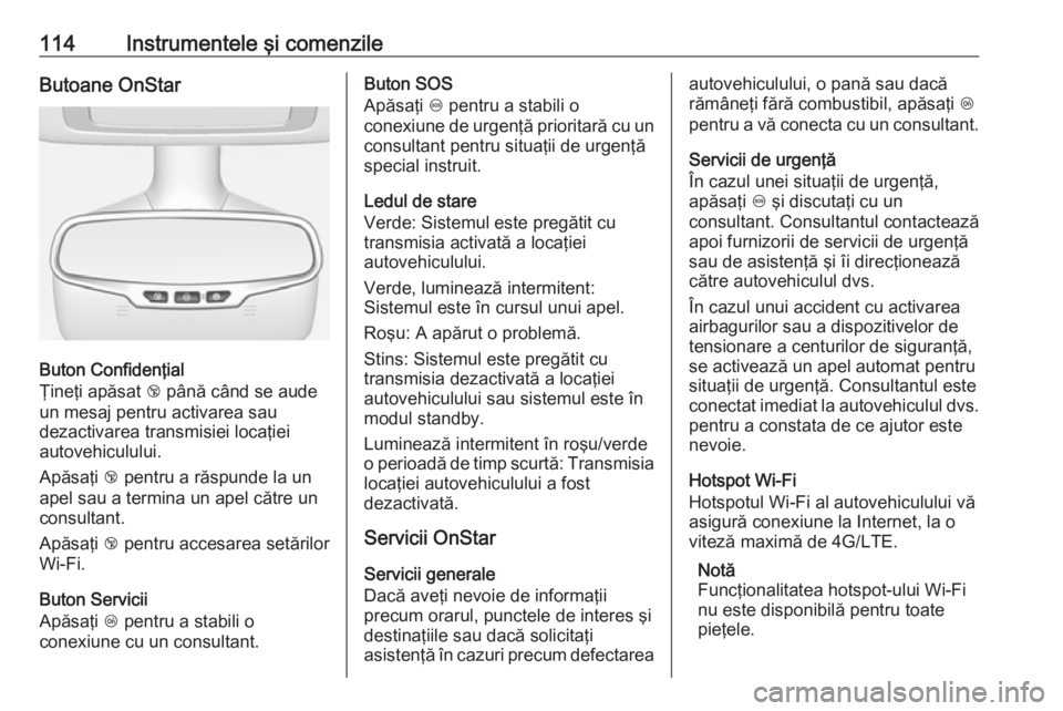 OPEL CASCADA 2017 Manual de utilizare (in Romanian) 114Instrumentele şi comenzileButoane OnStar
Buton Confidenţial
Ţineţi apăsat j până când se aude
un mesaj pentru activarea sau
dezactivarea transmisiei locaţiei
autovehiculului.
Apăsaţi j OPEL CASCADA 2017 Manual de utilizare (in Romanian) 114Instrumentele şi comenzileButoane OnStar
Buton Confidenţial
Ţineţi apăsat j până când se aude
un mesaj pentru activarea sau
dezactivarea transmisiei locaţiei
autovehiculului.
Apăsaţi j